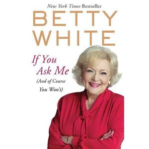 If You Ask Me: (And of Course You Won't) -- Betty White